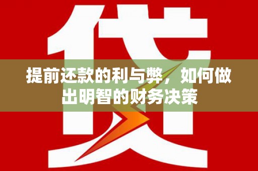 安义提前还款的利与弊，如何做出明智的财务决策
