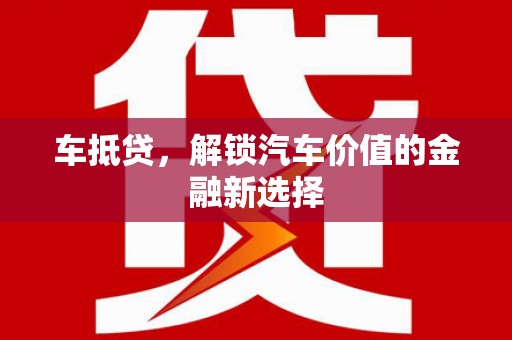 安义车抵贷，解锁汽车价值的金融新选择