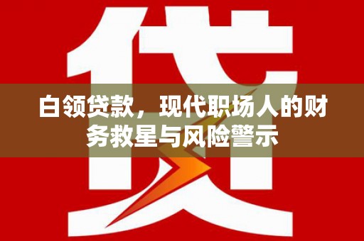 安义白领贷款，现代职场人的财务救星与风险警示