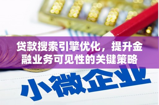 安义贷款搜索引擎优化，提升金融业务可见性的关键策略