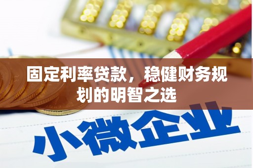 安义固定利率贷款，稳健财务规划的明智之选