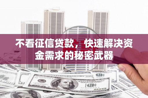 安义不看征信贷款，快速解决资金需求的秘密武器