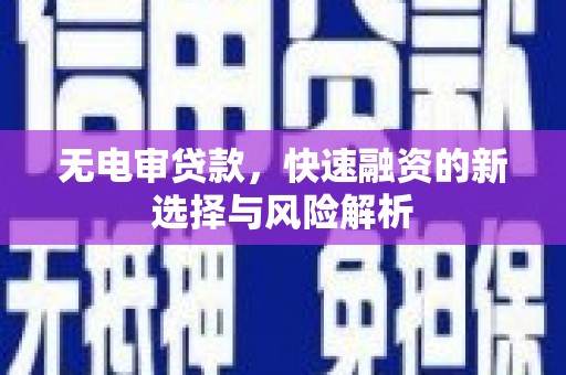 安义无电审贷款，快速融资的新选择与风险解析