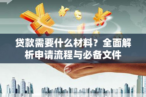 安义贷款需要什么材料？全面解析申请流程与必备文件