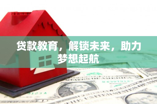 安义贷款教育，解锁未来，助力梦想起航