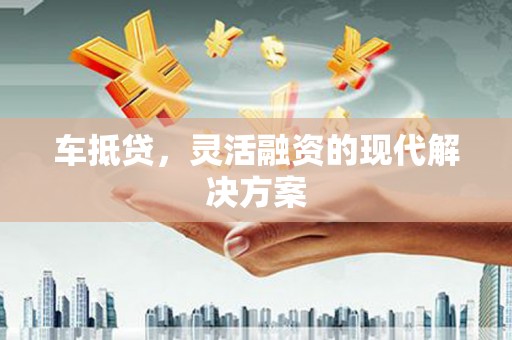 安义车抵贷，灵活融资的现代解决方案
