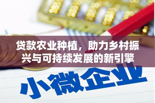 安义贷款农业种植，助力乡村振兴与可持续发展的新引擎