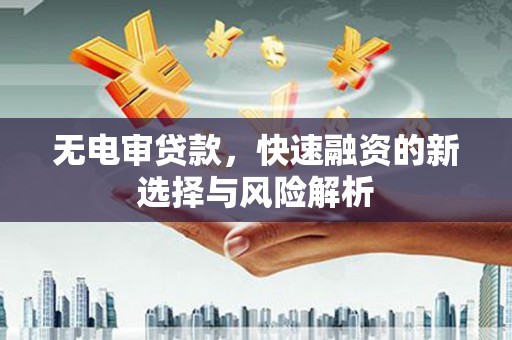 安义无电审贷款，快速融资的新选择与风险解析