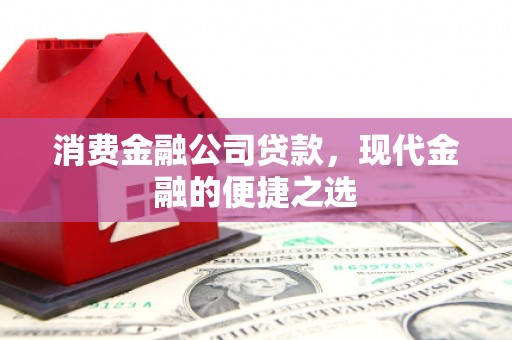 安义消费金融公司贷款，现代金融的便捷之选