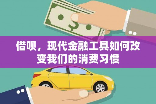 安义借呗，现代金融工具如何改变我们的消费习惯