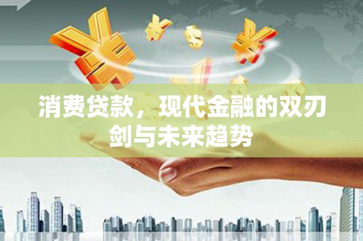 安义消费贷款，现代金融的双刃剑与未来趋势