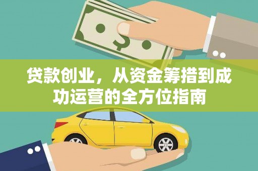 安义贷款创业，从资金筹措到成功运营的全方位指南