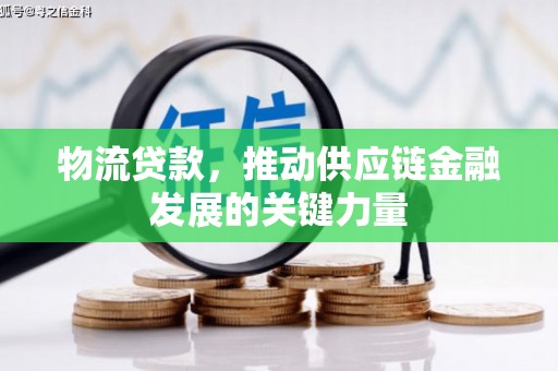 安义物流贷款，推动供应链金融发展的关键力量