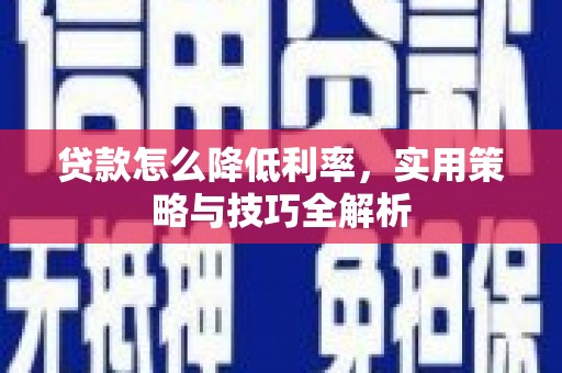 安义贷款怎么降低利率，实用策略与技巧全解析