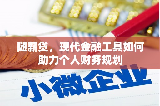 安义随薪贷，现代金融工具如何助力个人财务规划