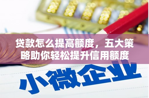 安义贷款怎么提高额度，五大策略助你轻松提升信用额度