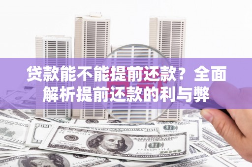安义贷款能不能提前还款？全面解析提前还款的利与弊