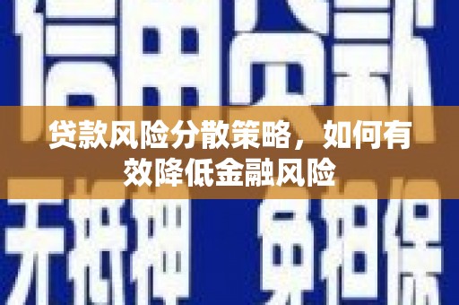 安义贷款风险分散策略，如何有效降低金融风险