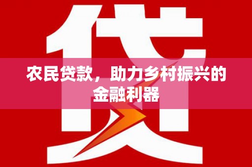 安义农民贷款，助力乡村振兴的金融利器