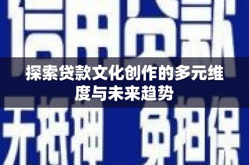 安义探索贷款文化创作的多元维度与未来趋势