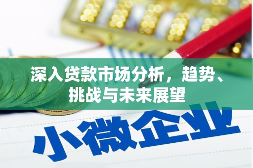 安义深入贷款市场分析，趋势、挑战与未来展望