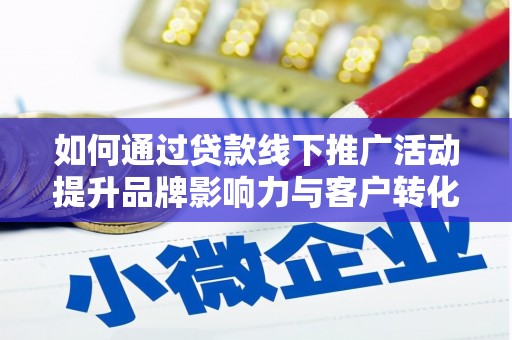 安义如何通过贷款线下推广活动提升品牌影响力与客户转化率