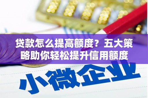安义贷款怎么提高额度？五大策略助你轻松提升信用额度