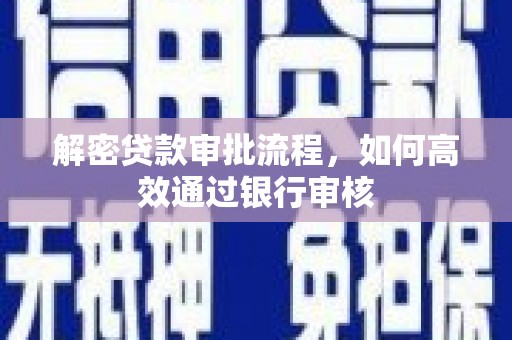 安义解密贷款审批流程，如何高效通过银行审核