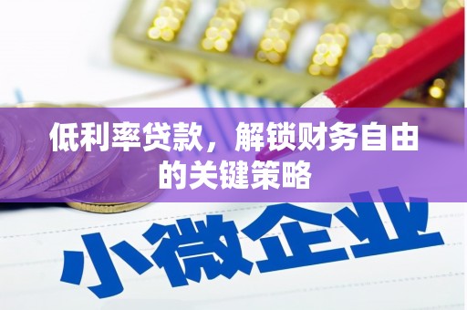安义低利率贷款，解锁财务自由的关键策略
