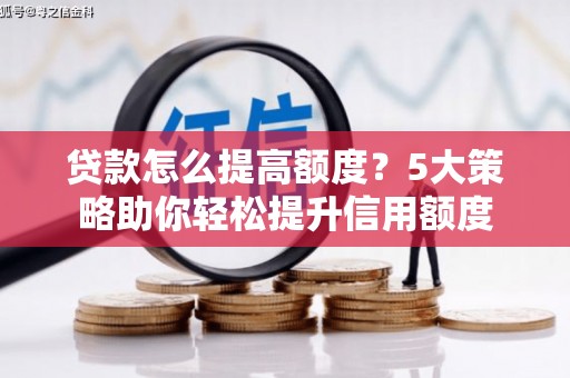 安义贷款怎么提高额度？5大策略助你轻松提升信用额度
