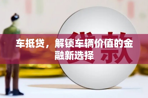 安义车抵贷，解锁车辆价值的金融新选择