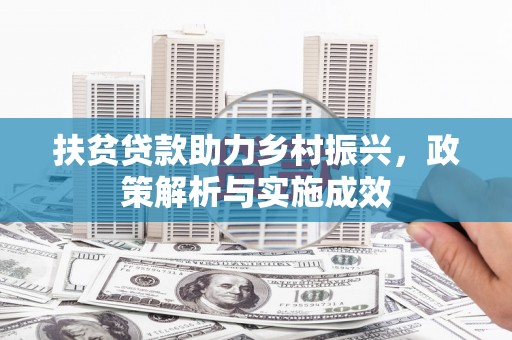 安义扶贫贷款助力乡村振兴，政策解析与实施成效