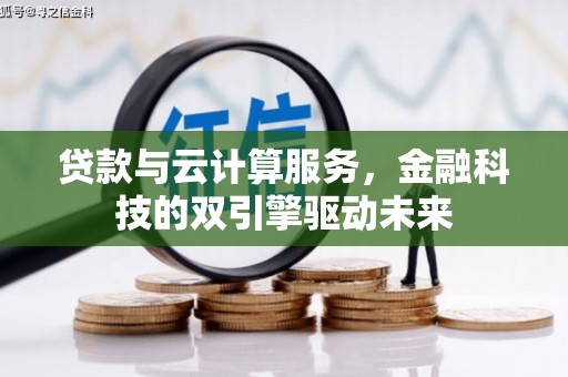 安义贷款与云计算服务，金融科技的双引擎驱动未来