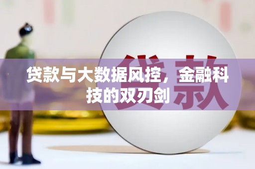 安义贷款与大数据风控，金融科技的双刃剑