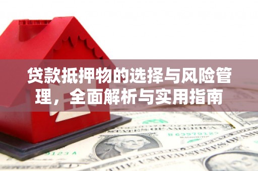 安义贷款抵押物的选择与风险管理，全面解析与实用指南