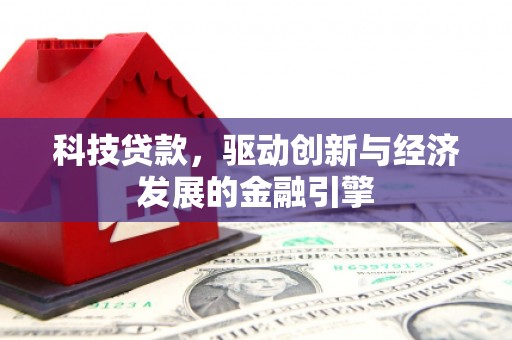 安义科技贷款，驱动创新与经济发展的金融引擎
