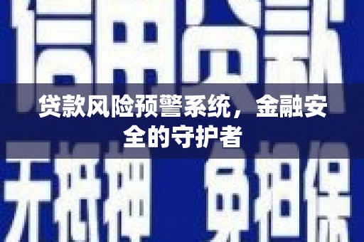 安义贷款风险预警系统，金融安全的守护者