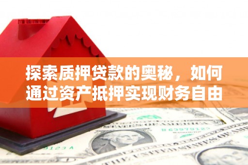 安义探索质押贷款的奥秘，如何通过资产抵押实现财务自由