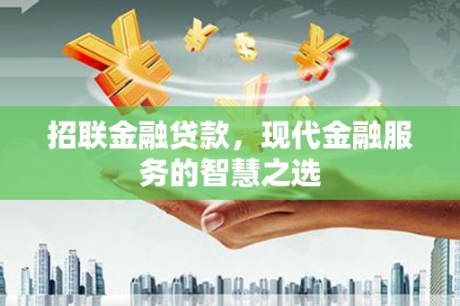 安义招联金融贷款，现代金融服务的智慧之选