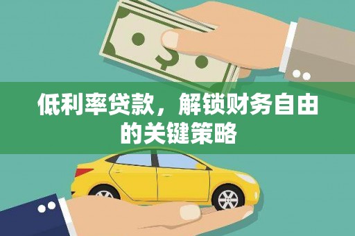 安义低利率贷款，解锁财务自由的关键策略