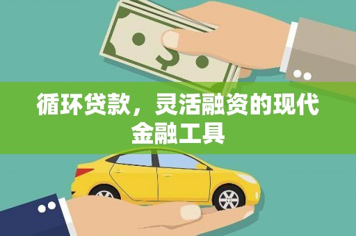 安义循环贷款，灵活融资的现代金融工具