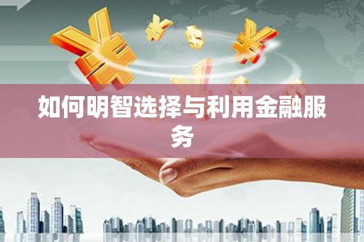 安义如何明智选择与利用金融服务