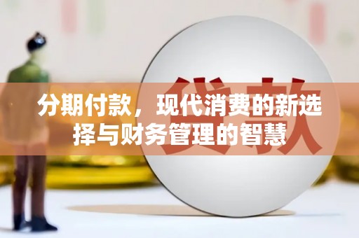 安义分期付款，现代消费的新选择与财务管理的智慧