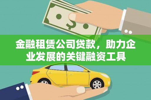 安义金融租赁公司贷款，助力企业发展的关键融资工具