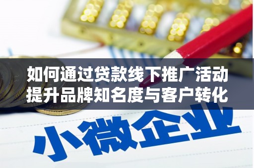 安义如何通过贷款线下推广活动提升品牌知名度与客户转化率