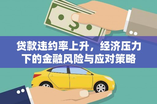 安义贷款违约率上升，经济压力下的金融风险与应对策略
