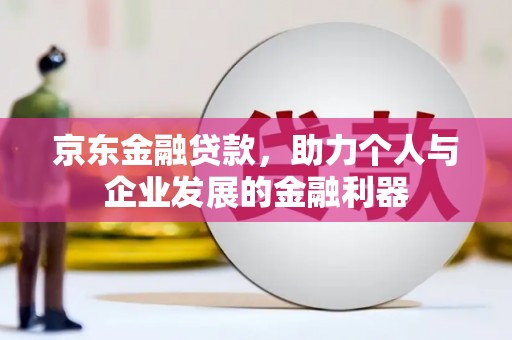 安义京东金融贷款，助力个人与企业发展的金融利器