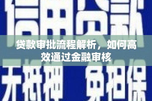 安义贷款审批流程解析，如何高效通过金融审核