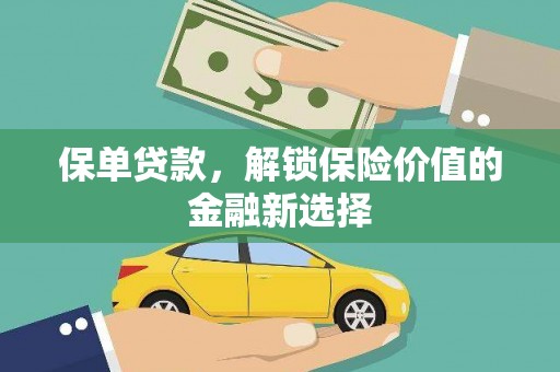 安义保单贷款，解锁保险价值的金融新选择
