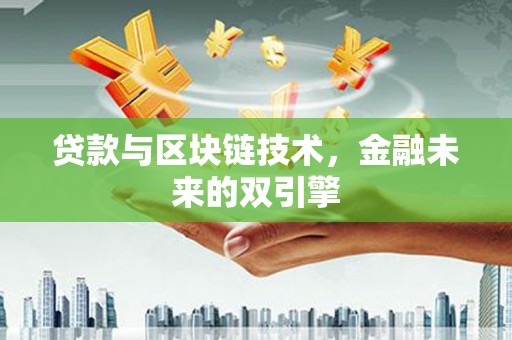 安义贷款与区块链技术，金融未来的双引擎